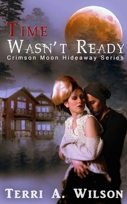 Crimson Moon Hideaway: Time Wasn't Ready by Terri a. Wilson, Crimson Moon Hideaway