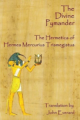 The Divine Pymander: The Hermetica Of Hermes Mercurius Trismegistus by John Everard