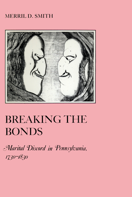 Breaking the Bonds: Marital Discord in Pennsylvania, 1730-1830 by Merril D. Smith