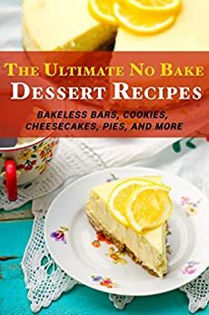 The Ultimate No Bake Dessert Recipes: Bakeless Bars, Cookies, Cheesecakes, Pies, and More by J.R. Stevens