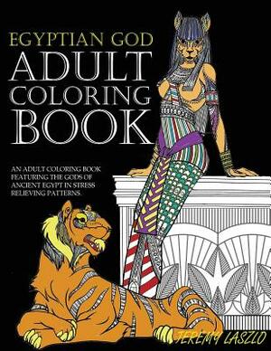 Adult Coloring Book: An Adult Coloring Book Featuring The Gods Of Ancient Egypt In Stress Relieving Patterns by Jeremy Laszlo