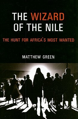 The Wizard of the Nile: The Hunt for Africa's Most Wanted by Matthew Green