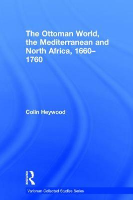 The Ottoman World, the Mediterranean and North Africa, 1660-1760 by Colin Heywood