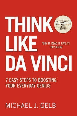 Think Like Da Vinci: 7 Easy Steps to Boosting Your Everyday Genius by Michael J. Gelb
