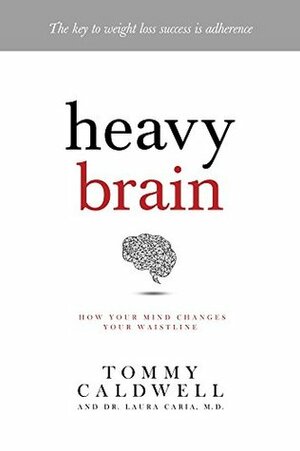 Heavy Brain: How to overcome late-night snacking, overeating, and other binge behaviour by Tommy Caldwell, Laura Caria