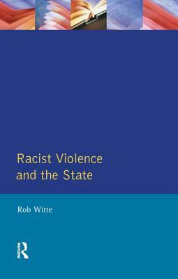 Racist Violence and the State: A Comparative Analysis of Britain, France and the Netherlands by Rob Witte