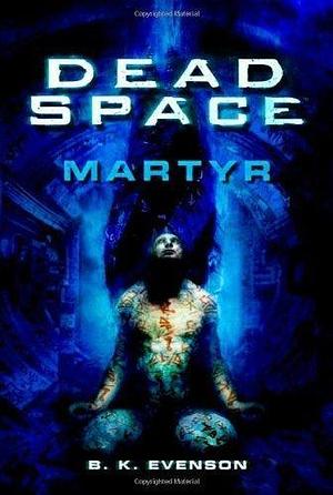 Dead Space: Martyr by Brian Evenson by B.K. Evenson, B.K. Evenson