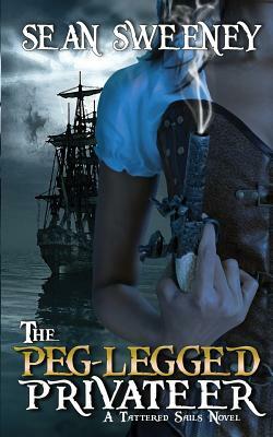The Peg-Legged Privateer: A Tattered Sails Novel by Sean Sweeney
