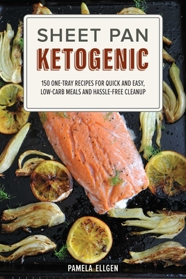 Sheet Pan Ketogenic: 150 One-Tray Recipes for Quick and Easy, Low-Carb Meals and Hassle-Free Cleanup by Pamela Ellgen