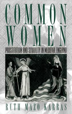 Common Women: Prostitution and Sexuality in Medieval England by Ruth Mazo Karras