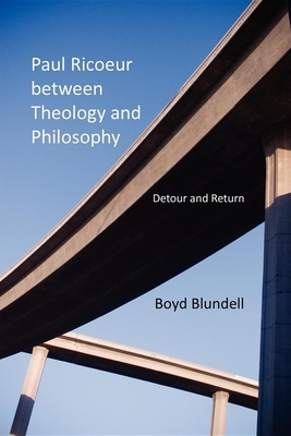 Paul Ricoeur Between Theology and Philosophy: Detour and Return by Boyd Blundell