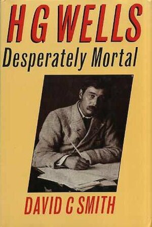 H.G. Wells: Desperately Mortal:A Biography by David C. Smith