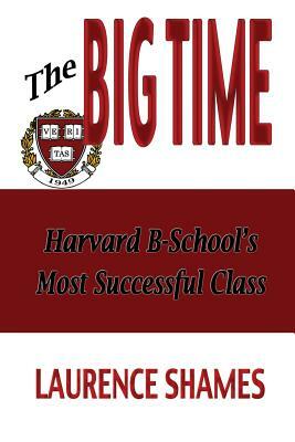 The Big Time: The Harvard Business School's Most Successful Class and How It Shaped America by Laurence Shames
