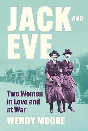 Jack and Eve: Two Women in Love and At War by Wendy Moore