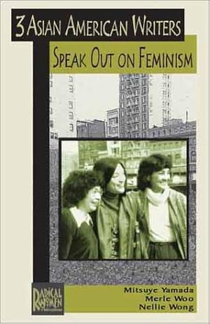 Three Asian American Writers Speak Out on Feminism by Nellie Wong, Mitsuye Yamada, Merle Woo