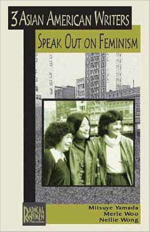 Three Asian American Writers Speak Out on Feminism by Mitsuye Yamada, Nellie Wong, Merle Woo