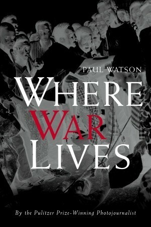 Where War Lives by Paul Watson