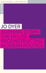 Burning Down the House: Reconstructing Modern Politics by Jo Dyer