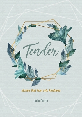 Tender: stories that lean into kindness by Julie Perrin