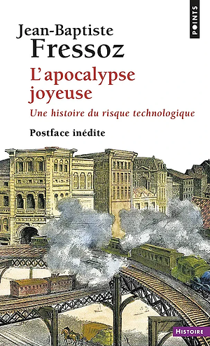 L'apocalypse joyeuse: une histoire du risque technologique by Jean-Baptiste Fressoz