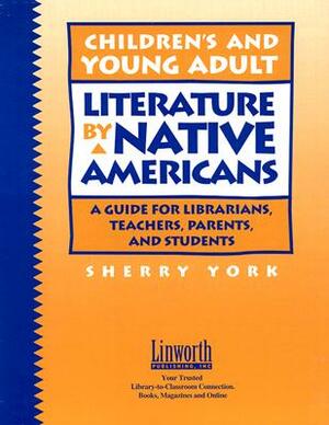 Children's and Young Adult Literature by Native Americans: A Guide for Librarians, Teachers, Parents, and Students by Sherry York