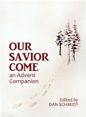 Our Savior Come: An Advent Companion by Dan Schmidt