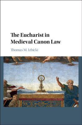 The Eucharist in Medieval Canon Law by Thomas M. Izbicki