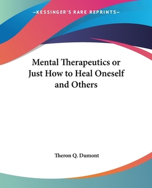 Mental Therapeutics or Just How to Heal Oneself and Others by Theron Q. Dumont