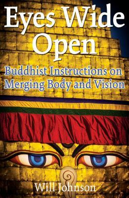 Eyes Wide Open: Buddhist Instructions on Merging Body and Vision by Will Johnson