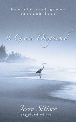 A Grace Disguised: How the Soul Grows Through Loss by Jerry Sittser