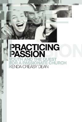 Practicing Passion: Youth and the Quest for a Passionate Church by Kenda Creasy Dean