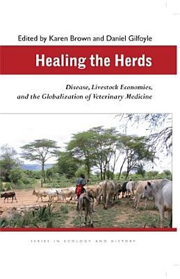 Healing the Herds: Disease, Livestock Economies, and the Globalization of Veterinary Medicine by 