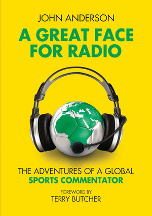 A Great Face for Radio: The Adventures of a Global Sports Commentator by John Anderson, Terry Butcher