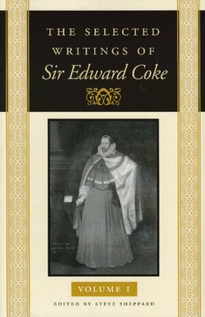 The Selected Writings of Sir Edward Coke, Volume. I by Steve Sheppard, Edward Coke