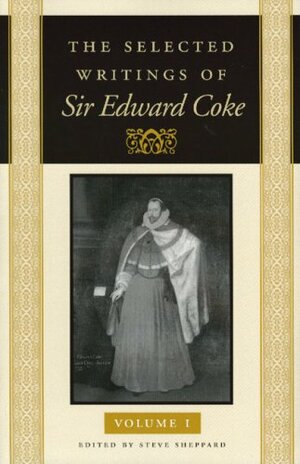 The Selected Writings of Sir Edward Coke, Volume. I by Edward Coke, Steve Sheppard