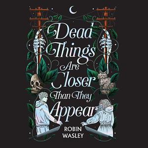 Dead Things Are Closer Than They Appear by Robin Wasley