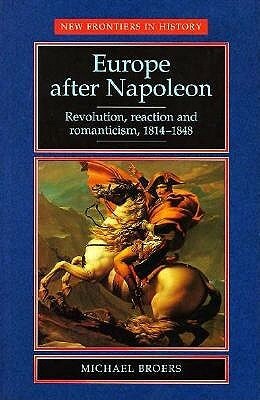 Europe After Napoleon: Revolution, Reaction, And Romanticism, 1814 1848 by Michael Broers