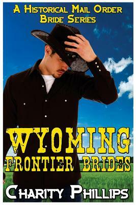 Wyoming Frontier Brides: A Clean Historical Mail Order Bride Series by Charity Phillips