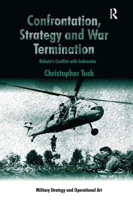 Confrontation, Strategy and War Termination: Britain's Conflict with Indonesia by Christopher Tuck