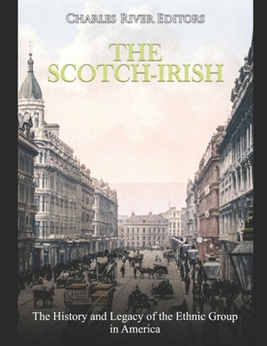 The Scotch-Irish: The History and Legacy of the Ethnic Group in America by Charles River