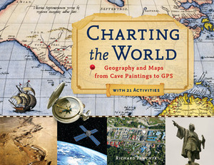 Charting the World: Geography and Maps from Cave Paintings to GPS with 21 Activities by Richard Panchyk