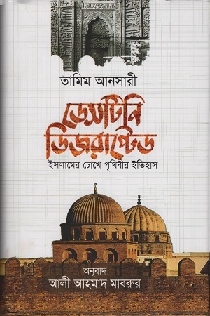 ডেসটিনি ডিজরাপ্টেড:ইসলামের চোখে পৃথিবীর ইতিহাস by Tamim Ansary