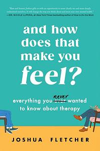 And How Does That Make You Feel?: Everything You (N)ever Wanted to Know About Therapy by Joshua Fletcher