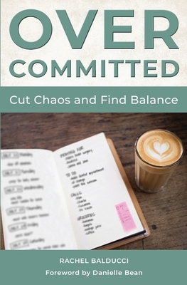 Overcommitted: How to Cut Chaos and Find Balance by Rachel Balducci
