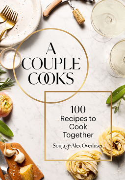 A Couple Cooks: 100 Recipes to Cook Together by Alex Overhiser, Sonja Overhiser