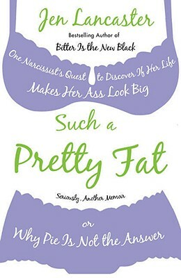 Such a Pretty Fat: One Narcissist's Quest to Discover If Her Life Makes Her Ass Look Big, or Why Pi E Is Not the Answer by Jen Lancaster