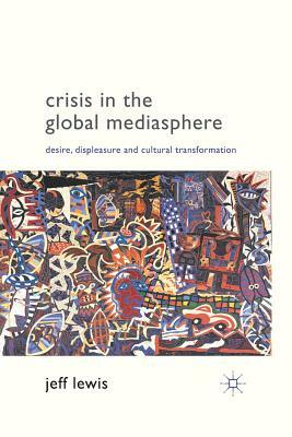 Crisis in the Global Mediasphere: Desire, Displeasure and Cultural Transformation by J. Lewis