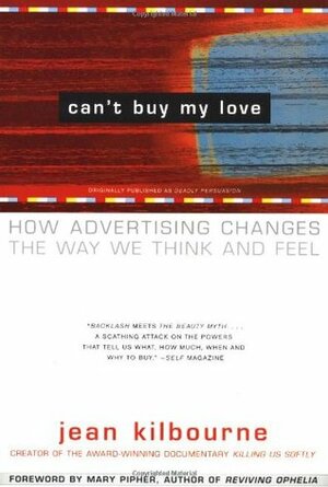 Can't Buy My Love: How Advertising Changes the Way We Think and Feel by Jean Kilbourne
