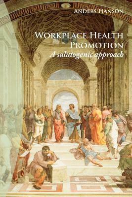 Workplace Health Promotion: A Salutogenic Approach by Anders Hanson
