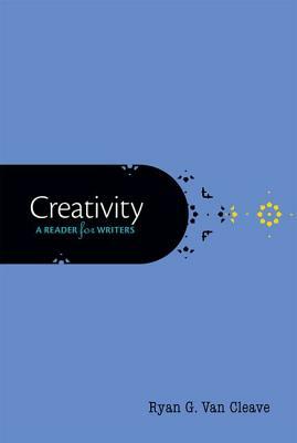 Creativity: A Reader for Writers by Ryan G. Van Cleave